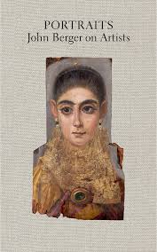 Portraits: John Berger on artists (John Berger’s on Art. Volume I)