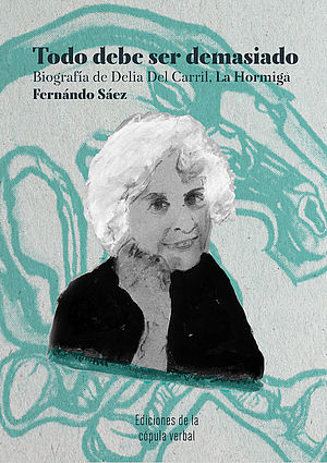Todo debe ser demasiado. Biografía de Delia del Carril: La Hormiga.