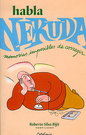 Habla Neruda. Memorias imposibles de corregir